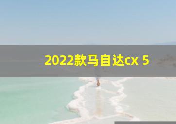 2022款马自达cx 5